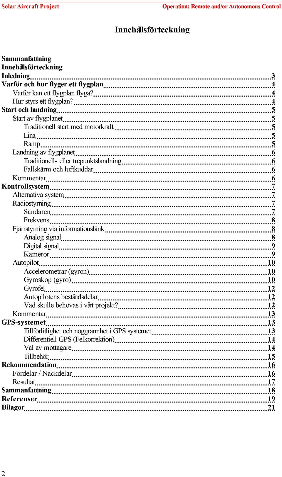 Kontrollsystem 7 Alternativa system 7 Radiostyrning 7 Sändaren 7 Frekvens 8 Fjärrstyrning via informationslänk 8 Analog signal 8 Digital signal 9 Kameror 9 Autopilot 10 Accelerometrar (gyron) 10