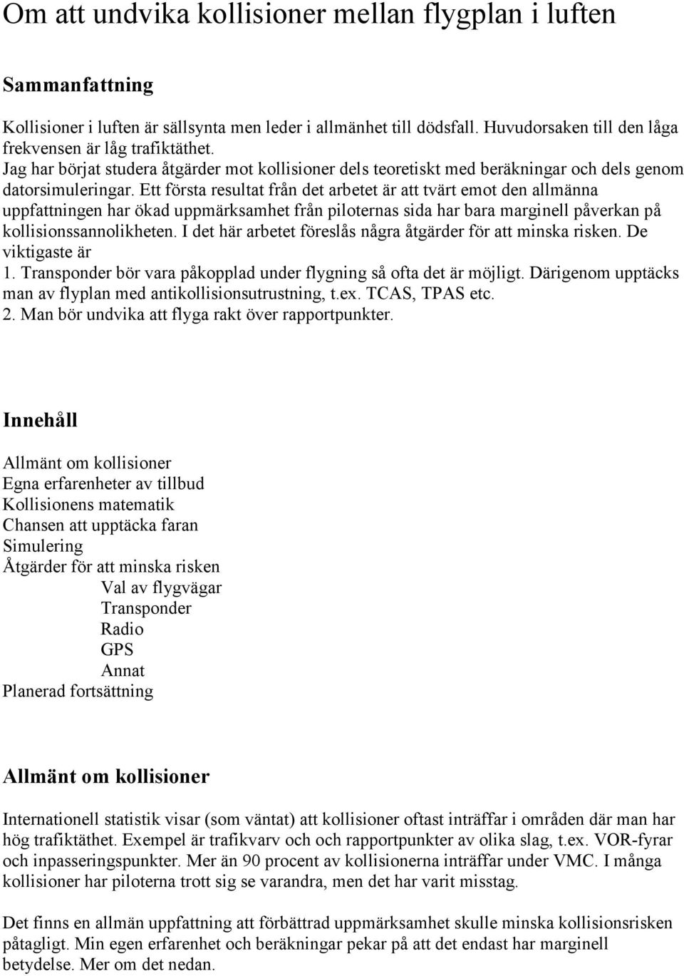 Ett första resultat från det arbetet är att tvärt emot den allmänna uppfattningen har ökad uppmärksamhet från piloternas sida har bara marginell påverkan på kollisionssannolikheten.