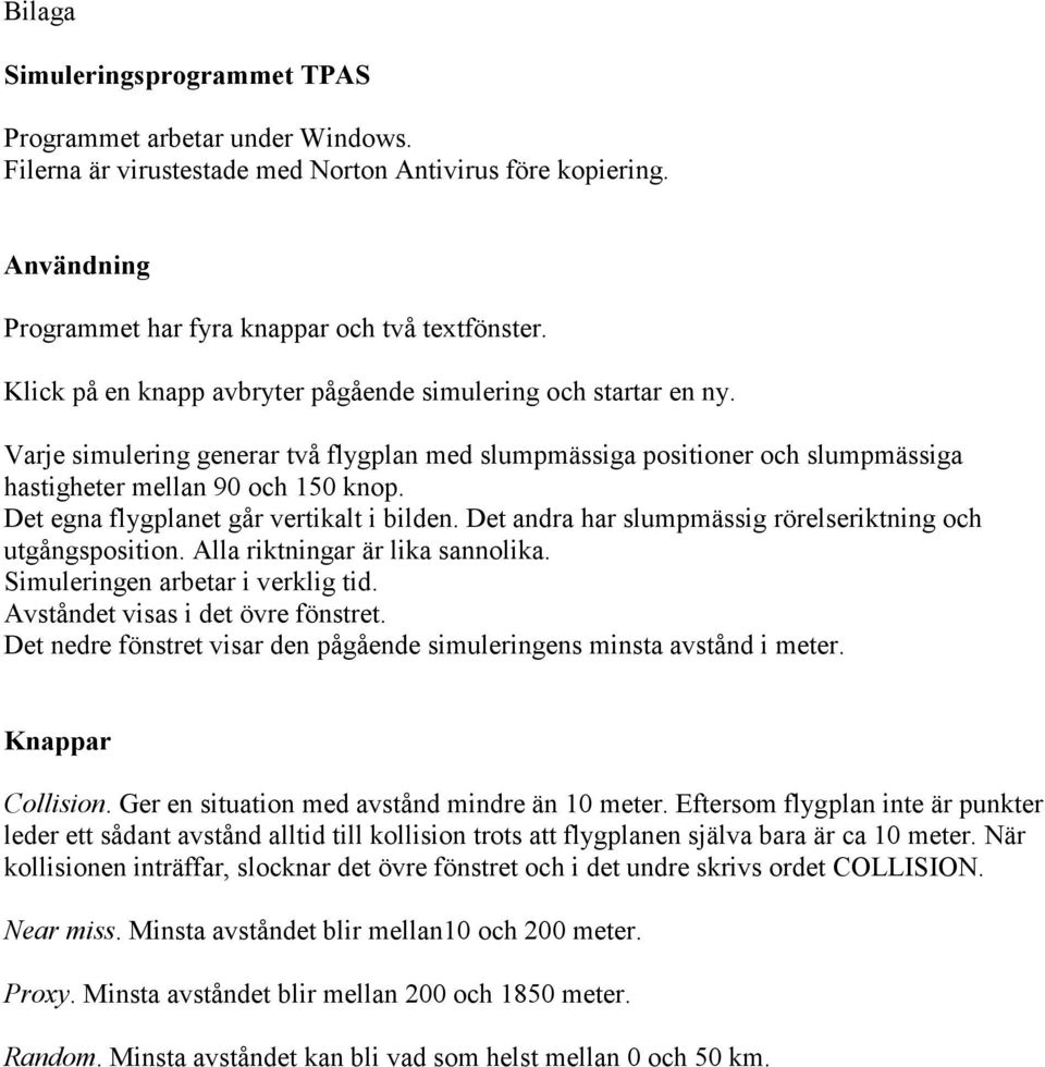 Det egna flygplanet går vertikalt i bilden. Det andra har slumpmässig rörelseriktning och utgångsposition. Alla riktningar är lika sannolika. Simuleringen arbetar i verklig tid.