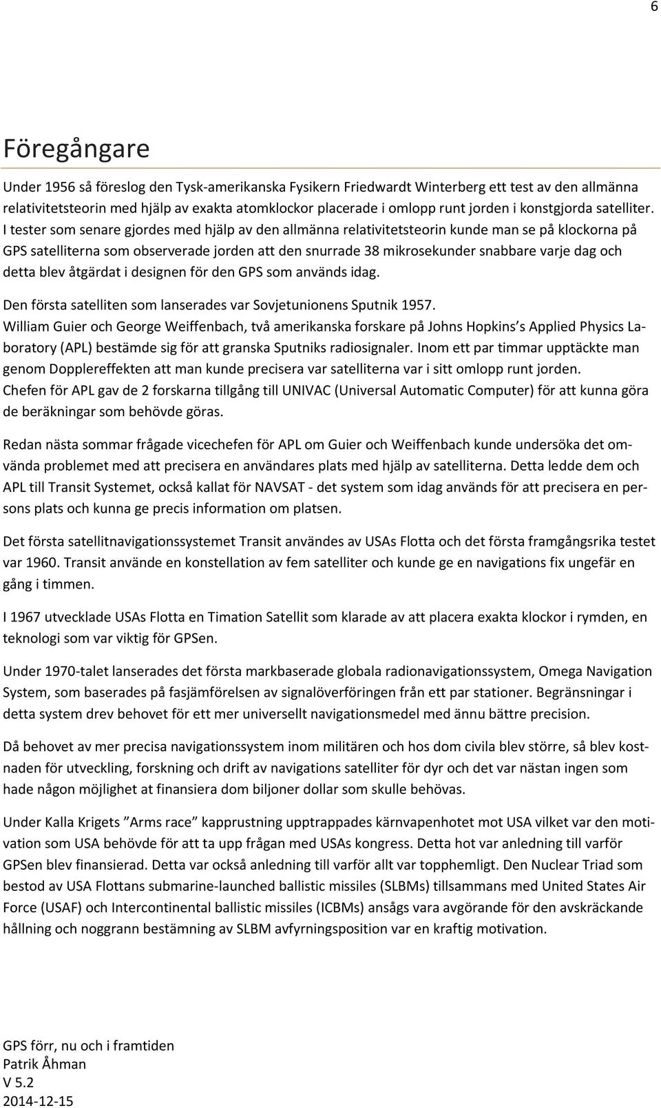 I tester som senare gjordes med hjälp av den allmänna relativitetsteorin kunde man se på klockorna på GPS satelliterna som observerade jorden att den snurrade 38 mikrosekunder snabbare varje dag och