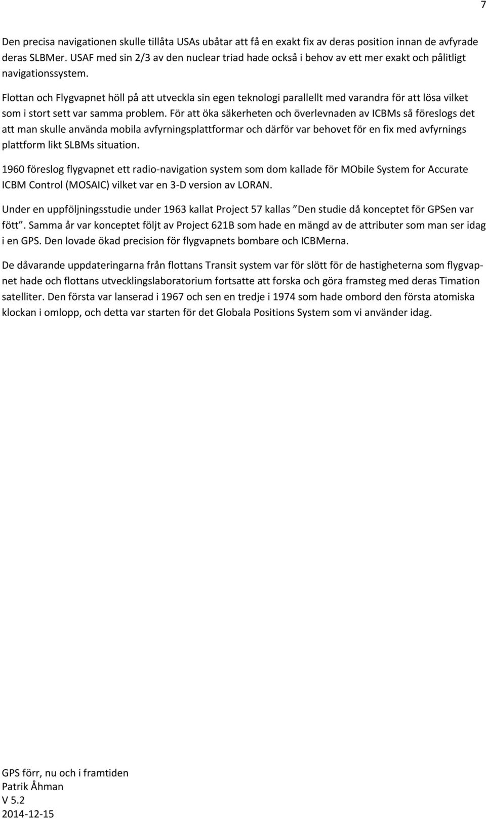 Flottan och Flygvapnet höll på att utveckla sin egen teknologi parallellt med varandra för att lösa vilket som i stort sett var samma problem.