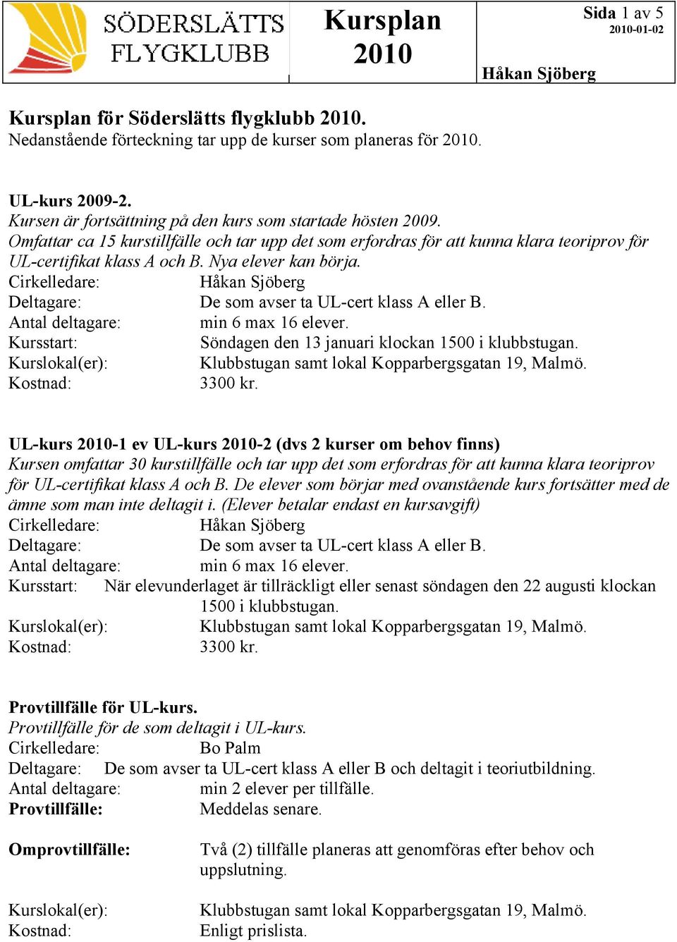 Antal deltagare: min 6 max 16 elever. Kursstart: Söndagen den 13 januari klockan 1500 i klubbstugan. 3300 kr.