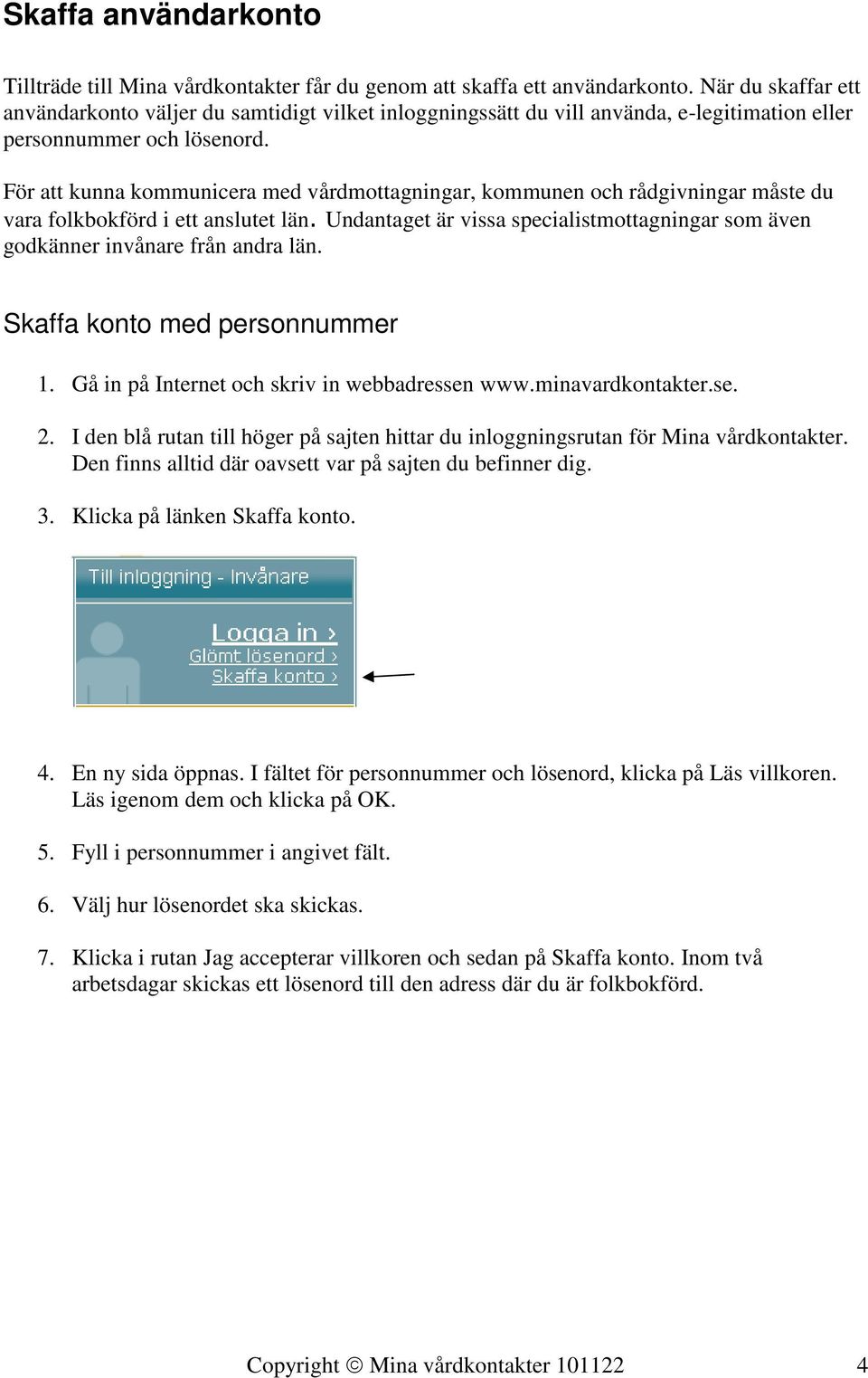 För att kunna kommunicera med vårdmottagningar, kommunen och rådgivningar måste du vara folkbokförd i ett anslutet län.