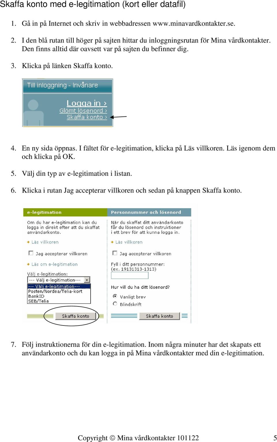 En ny sida öppnas. I fältet för e-legitimation, klicka på Läs villkoren. Läs igenom dem och klicka på OK. 5. Välj din typ av e-legitimation i listan. 6.