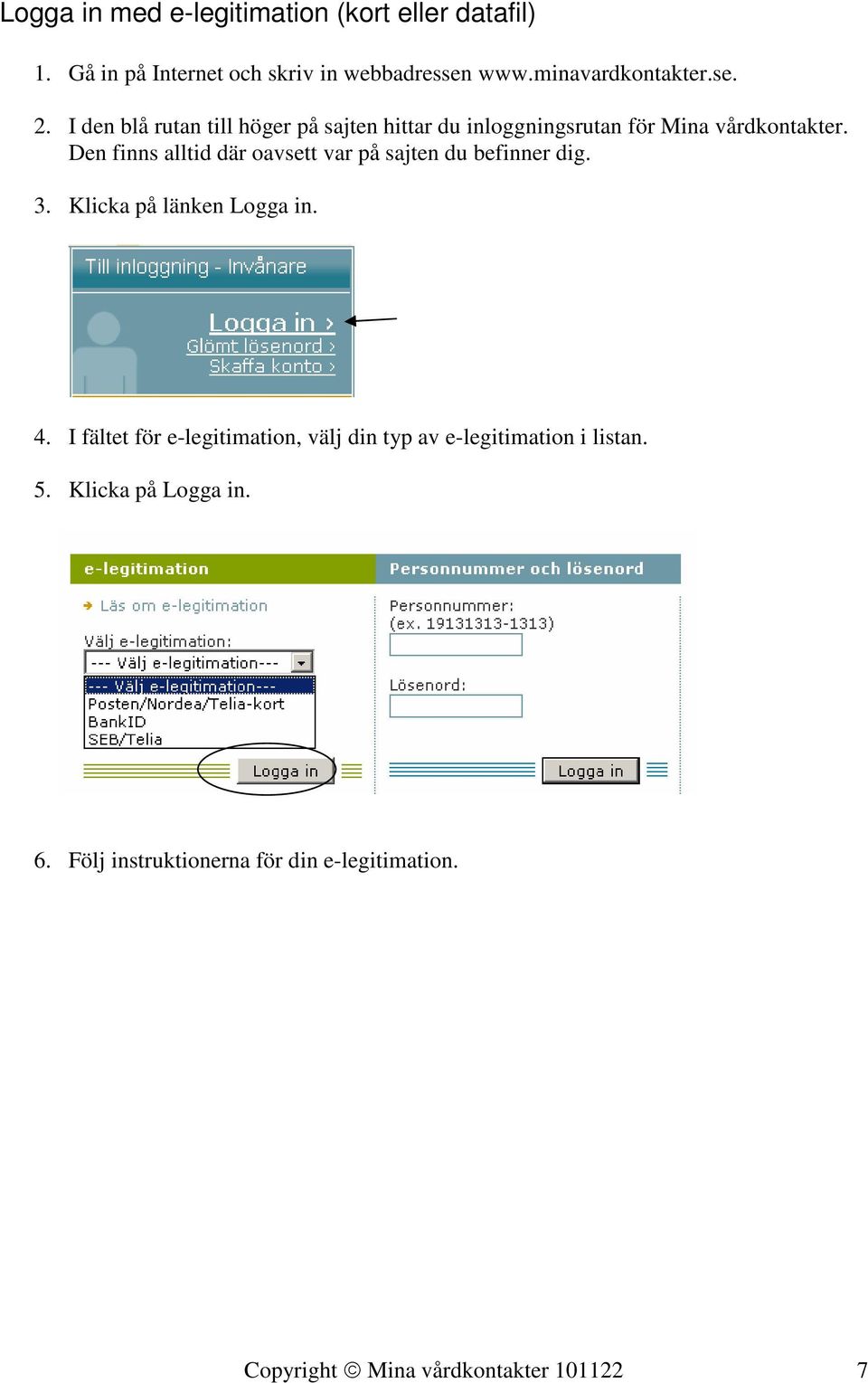 Den finns alltid där oavsett var på sajten du befinner dig. 3. Klicka på länken Logga in. 4.