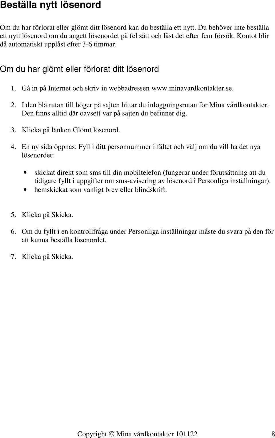 Om du har glömt eller förlorat ditt lösenord 1. Gå in på Internet och skriv in webbadressen www.minavardkontakter.se. 2.