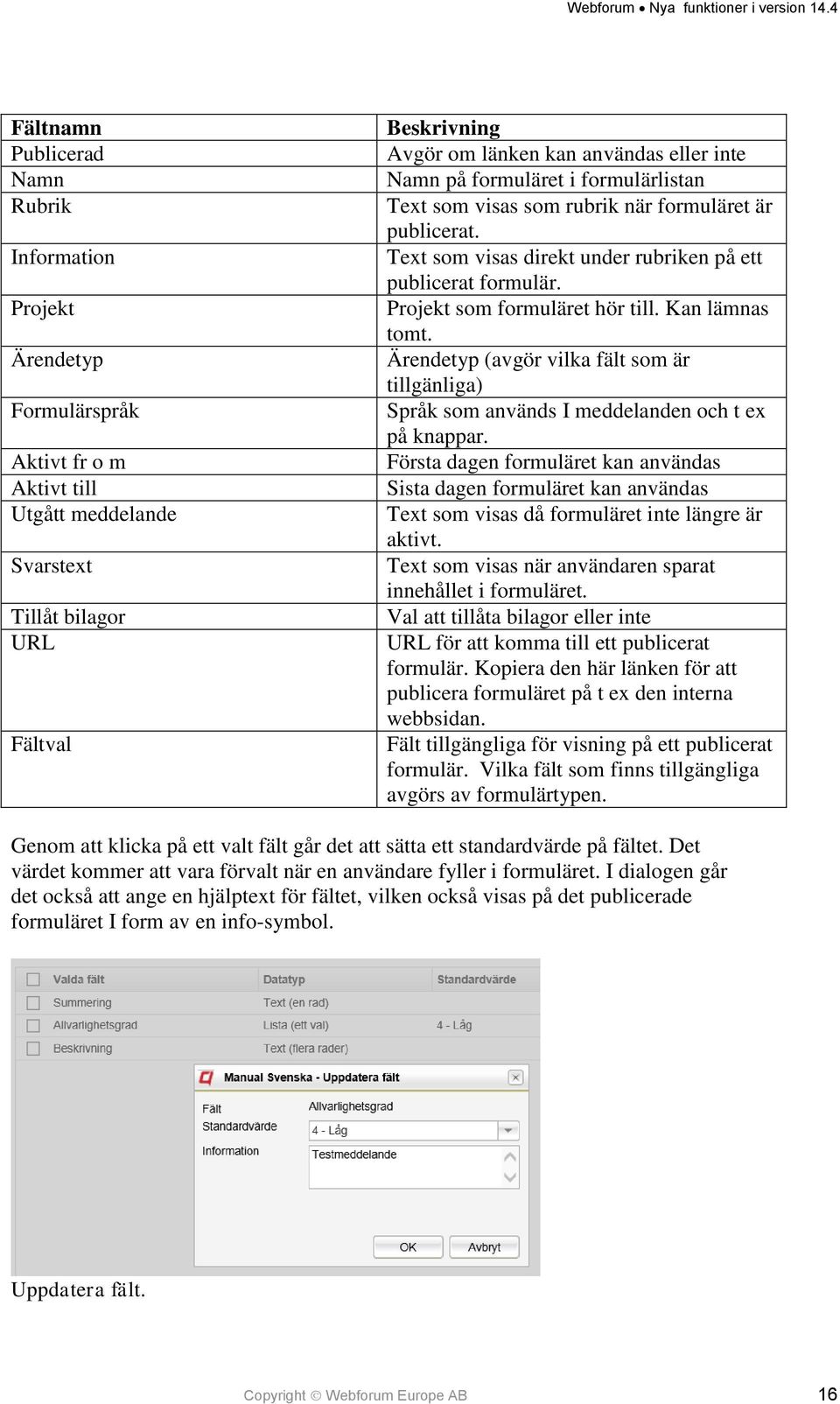 Kan lämnas tomt. Ärendetyp (avgör vilka fält som är tillgänliga) Språk som används I meddelanden och t ex på knappar.