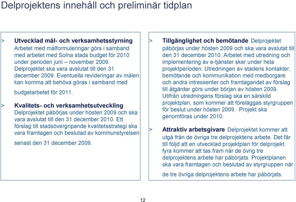 Eventuella revideringar av målen kan komma att behöva göras i samband med påbörjas under hösten 2009 och ska vara avslutat till den 31 december 2010.