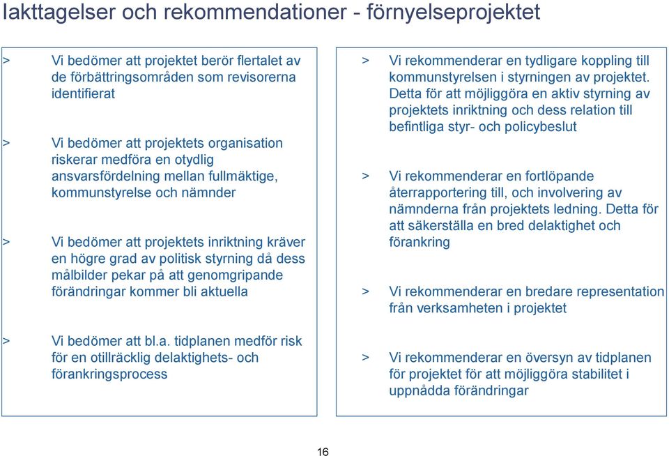 genomgripande förändringar kommer bli aktuella Vi bedömer att bl.a. tidplanen medför risk för en otillräcklig delaktighets- och förankringsprocess 16 Vi rekommenderar en tydligare koppling till kommunstyrelsen i styrningen av projektet.