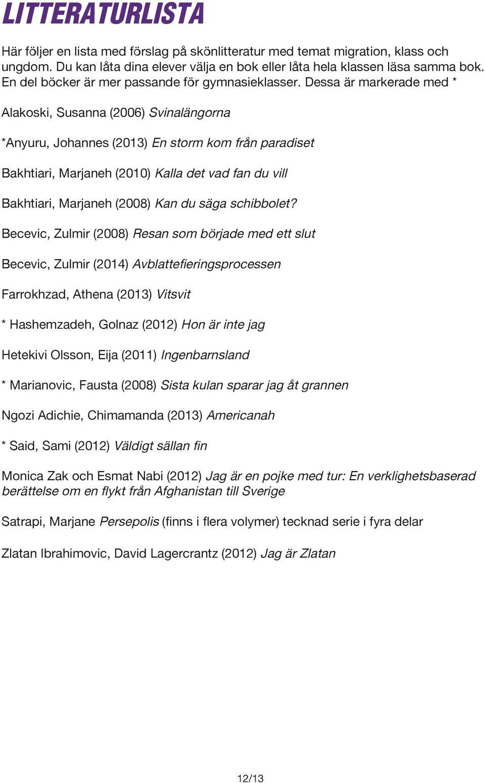 Dessa är markerade med * Alakoski, Susanna (2006) Svinalängorna *Anyuru, Johannes (2013) En storm kom från paradiset Bakhtiari, Marjaneh (2010) Kalla det vad fan du vill Bakhtiari, Marjaneh (2008)