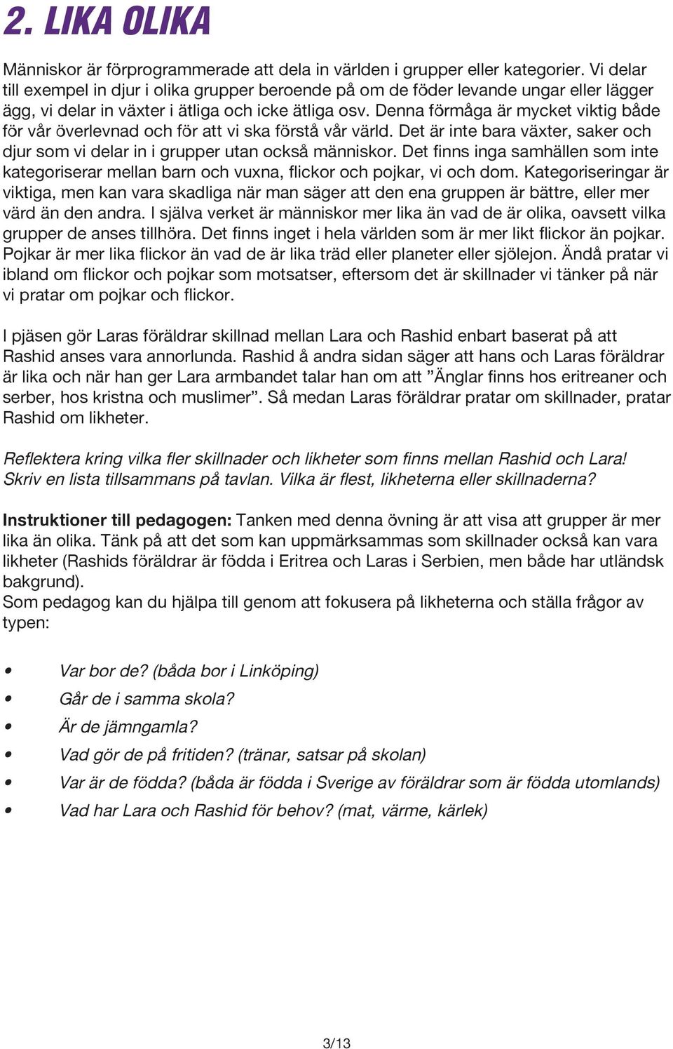 Denna förmåga är mycket viktig både för vår överlevnad och för att vi ska förstå vår värld. Det är inte bara växter, saker och djur som vi delar in i grupper utan också människor.