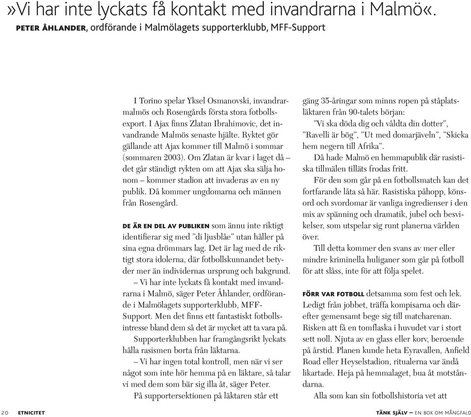 I Ajax finns Zlatan Ibrahimovic, det invandrande Malmös senaste hjälte. Ryktet gör gällande att Ajax kommer till Malmö i sommar (sommaren 2003).