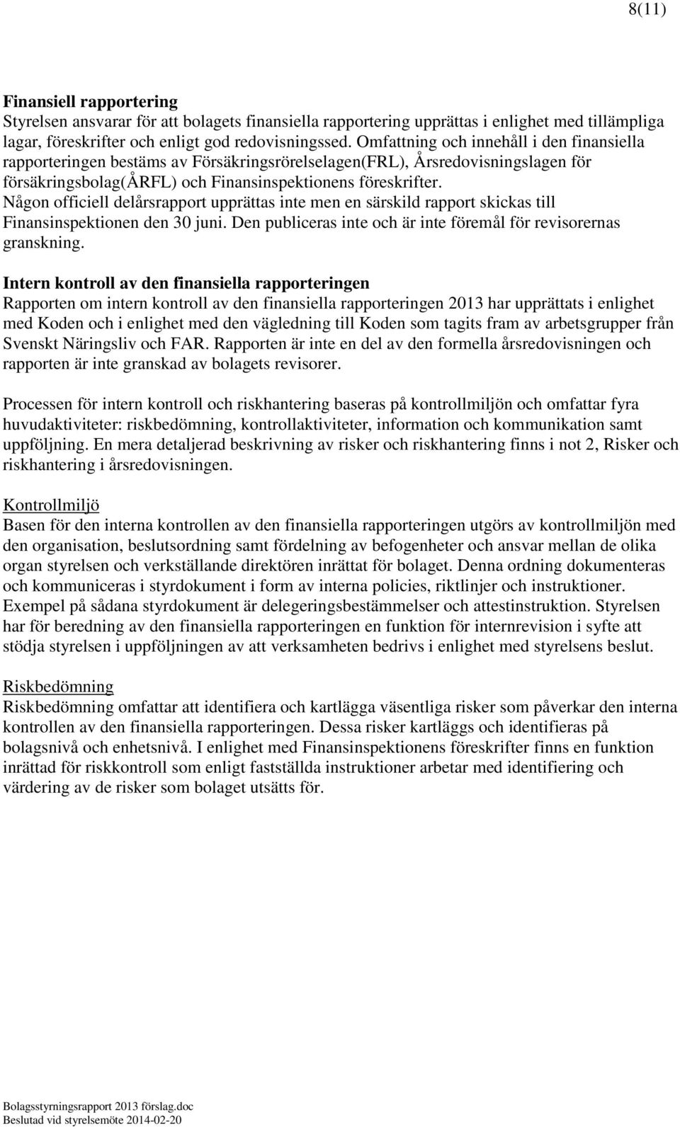 Någon officiell delårsrapport upprättas inte men en särskild rapport skickas till Finansinspektionen den 30 juni. Den publiceras inte och är inte föremål för revisorernas granskning.