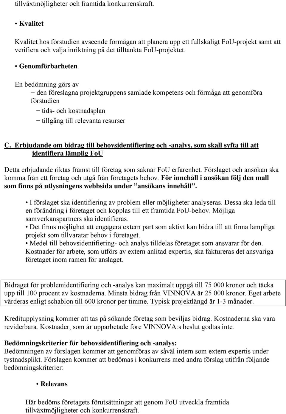 Genomförbarheten En bedömning görs av den föreslagna projektgruppens samlade kompetens och förmåga att genomföra förstudien tids- och kostnadsplan tillgång till relevanta resurser C.