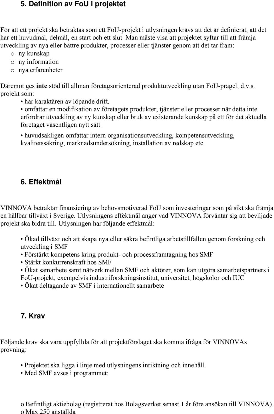 ges inte stöd till allmän företagsorienterad produktutveckling utan FoU-prägel, d.v.s. projekt som: har karaktären av löpande drift.