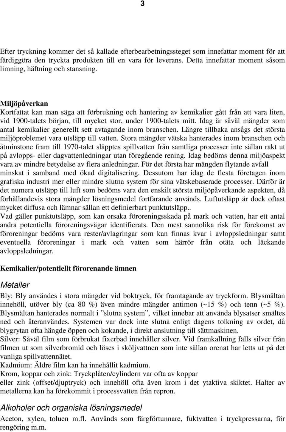 Miljöpåverkan Kortfattat kan man säga att förbrukning och hantering av kemikalier gått från att vara liten, vid 1900-talets början, till mycket stor, under 1900-talets mitt.