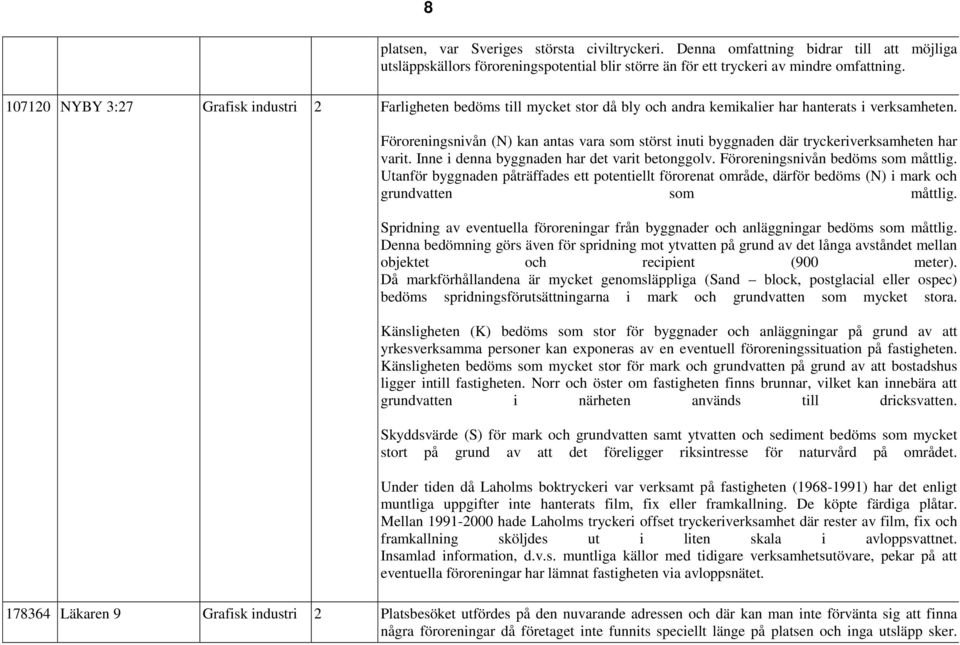 Föroreningsnivån (N) kan antas vara som störst inuti byggnaden där tryckeriverksamheten har varit. Inne i denna byggnaden har det varit betonggolv. Föroreningsnivån bedöms som måttlig.