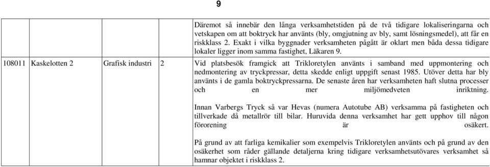 108011 Kaskelotten 2 Grafisk industri 2 Vid platsbesök framgick att Trikloretylen använts i samband med uppmontering och nedmontering av tryckpressar, detta skedde enligt uppgift senast 1985.