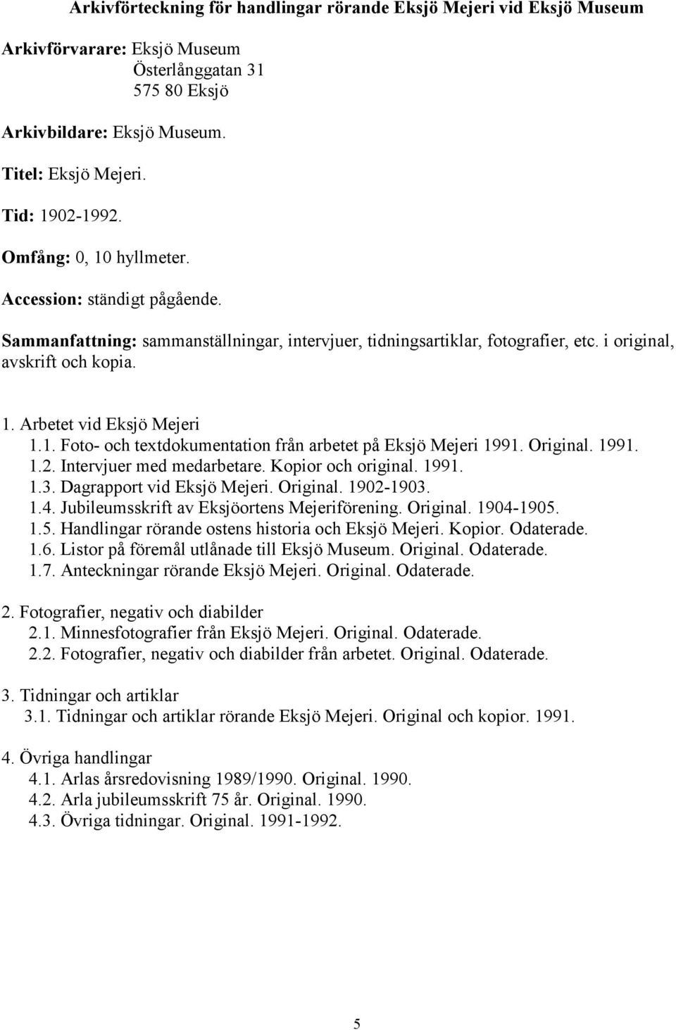 Original. 1991. 1.2. Intervjuer med medarbetare. Kopior och original. 1991. 1.3. Dagrapport vid Eksjö Mejeri. Original. 1902-1903. 1.4. Jubileumsskrift av Eksjöortens Mejeriförening. Original. 1904-1905.