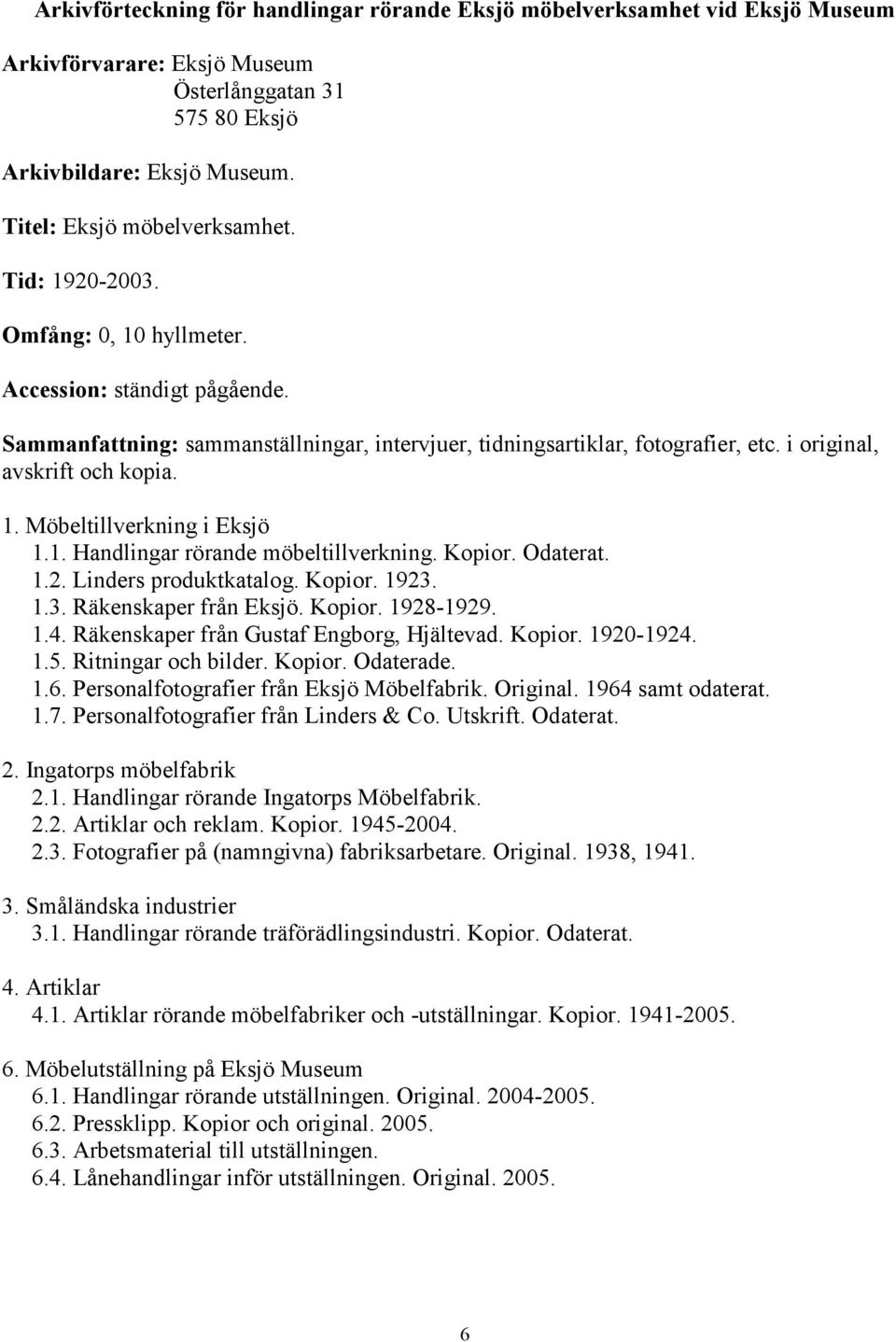 Kopior. Odaterat. 1.2. Linders produktkatalog. Kopior. 1923. 1.3. Räkenskaper från Eksjö. Kopior. 1928-1929. 1.4. Räkenskaper från Gustaf Engborg, Hjältevad. Kopior. 1920-1924. 1.5.