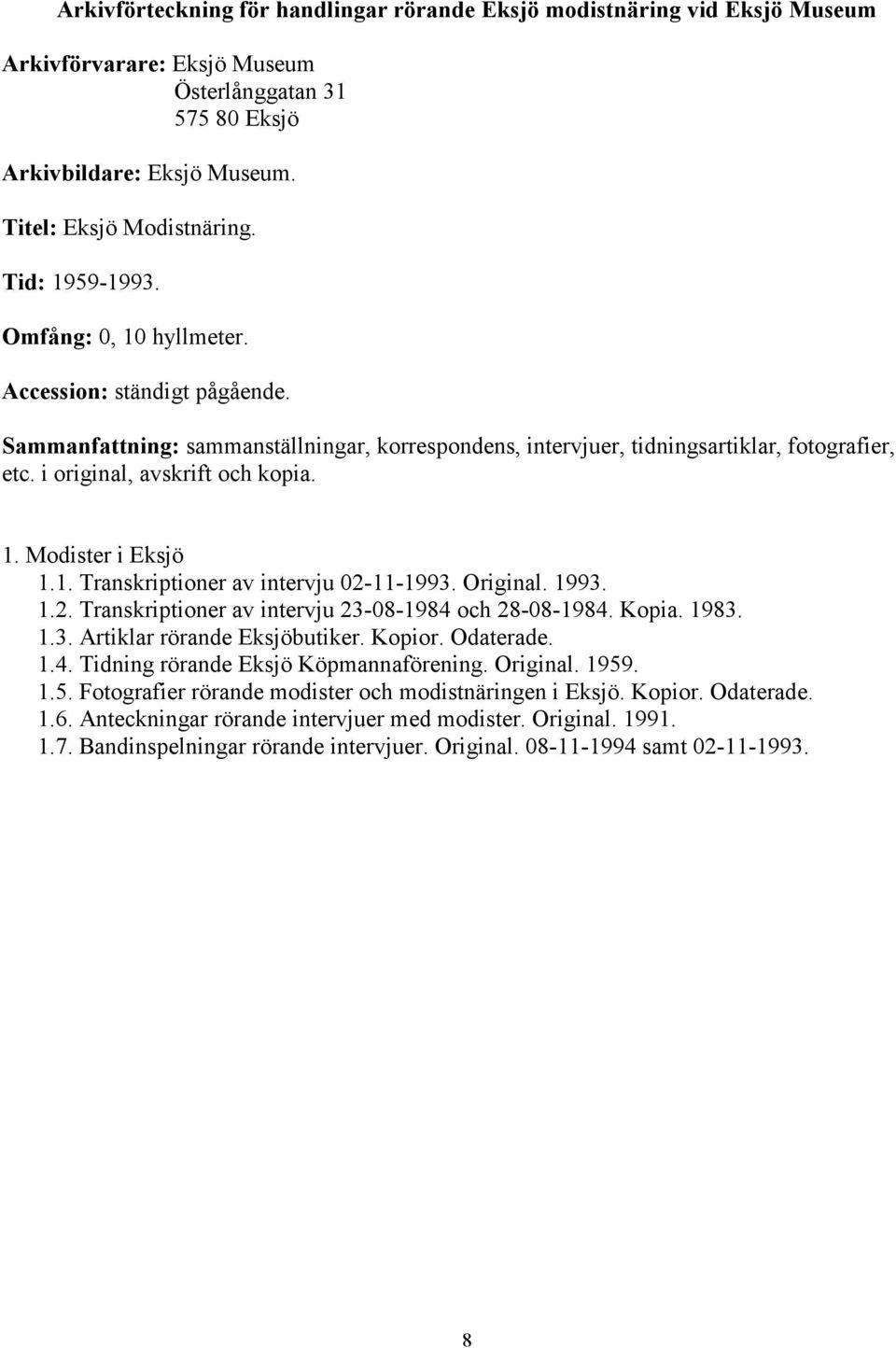 Modister i Eksjö 1.1. Transkriptioner av intervju 02-11-1993. Original. 1993. 1.2. Transkriptioner av intervju 23-08-1984 och 28-08-1984. Kopia. 1983. 1.3. Artiklar rörande Eksjöbutiker. Kopior.