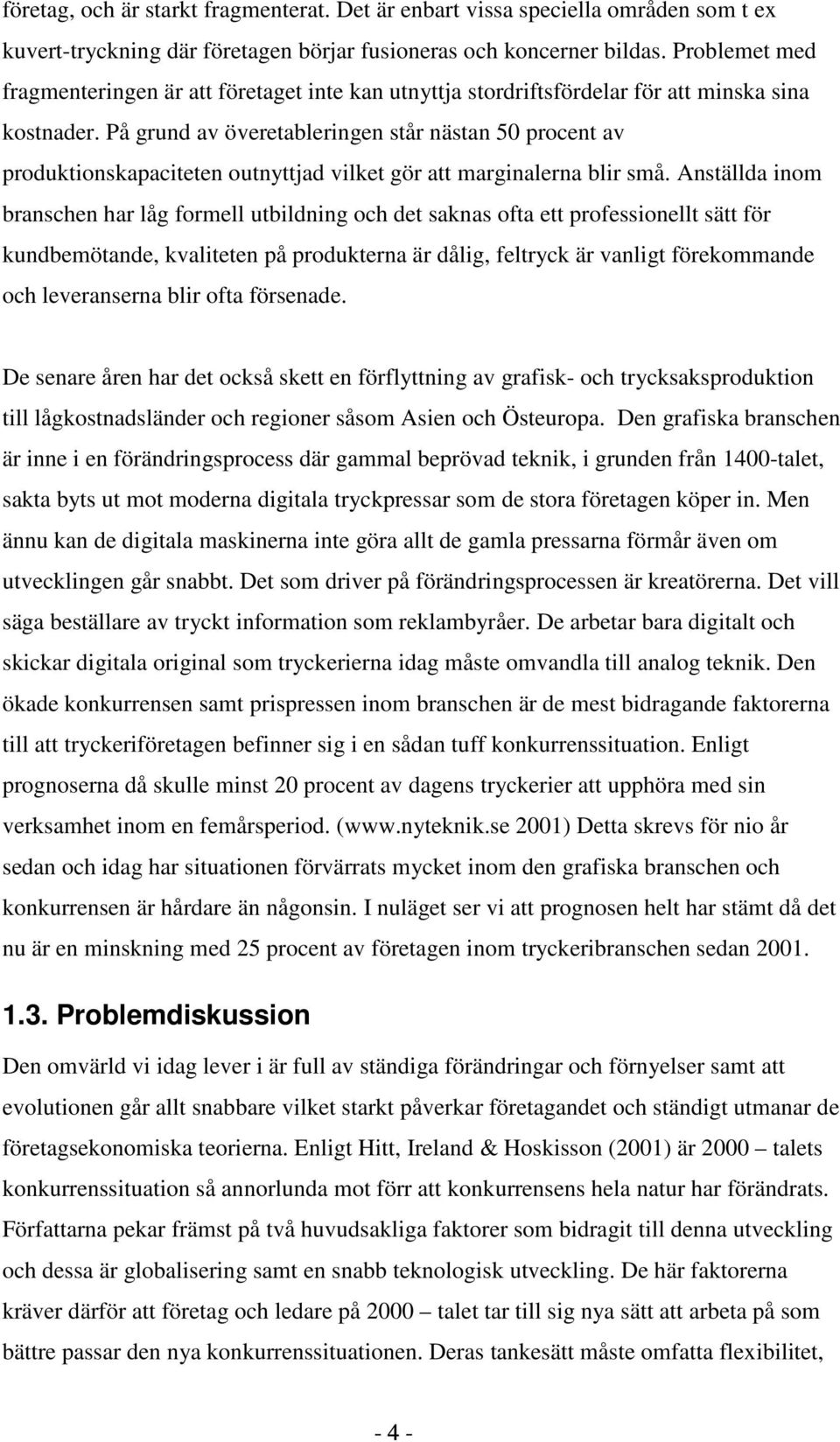 På grund av överetableringen står nästan 50 procent av produktionskapaciteten outnyttjad vilket gör att marginalerna blir små.