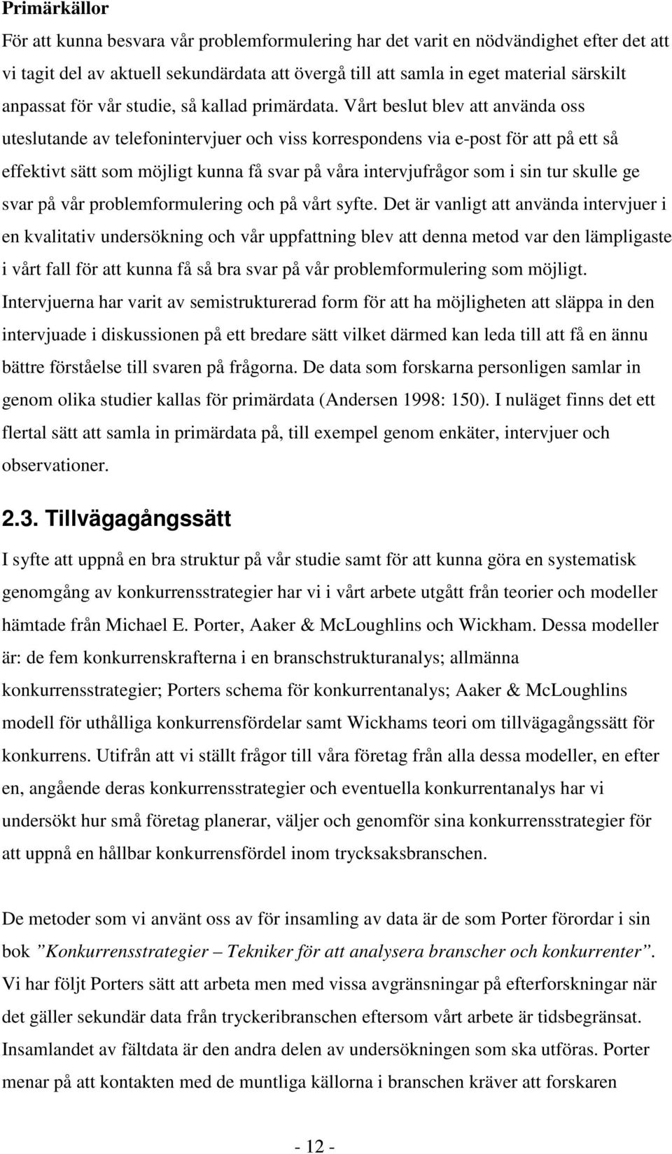 Vårt beslut blev att använda oss uteslutande av telefonintervjuer och viss korrespondens via e-post för att på ett så effektivt sätt som möjligt kunna få svar på våra intervjufrågor som i sin tur