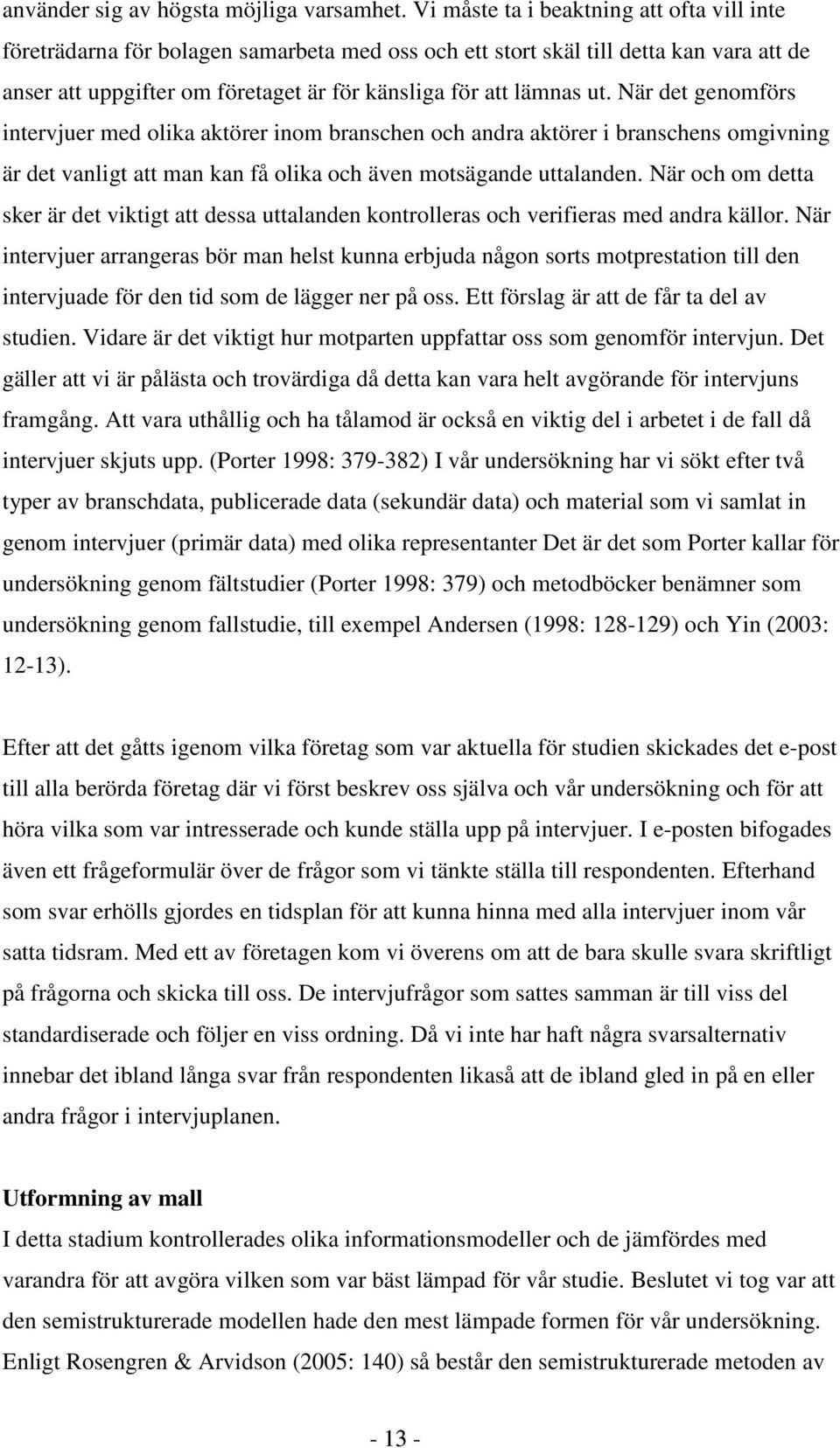 När det genomförs intervjuer med olika aktörer inom branschen och andra aktörer i branschens omgivning är det vanligt att man kan få olika och även motsägande uttalanden.