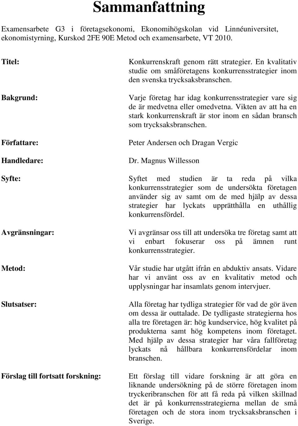 Varje företag har idag konkurrensstrategier vare sig de är medvetna eller omedvetna. Vikten av att ha en stark konkurrenskraft är stor inom en sådan bransch som trycksaksbranschen.