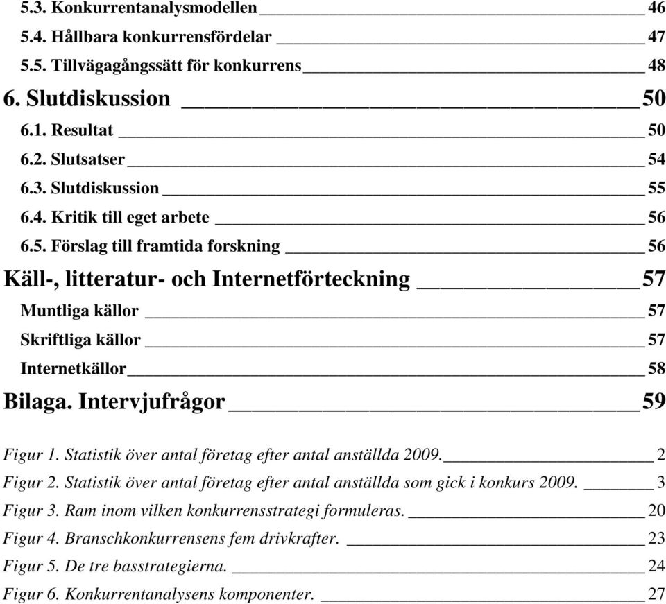 Intervjufrågor 59 Figur 1. Statistik över antal företag efter antal anställda 2009. 2 Figur 2. Statistik över antal företag efter antal anställda som gick i konkurs 2009. 3 Figur 3.