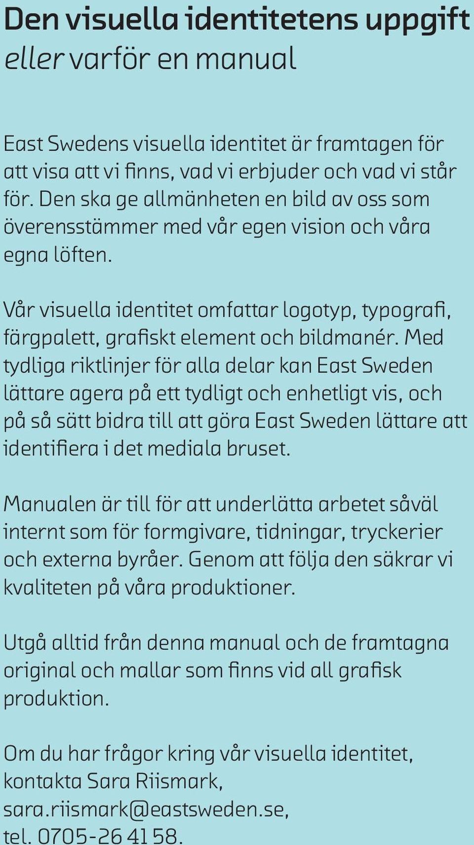 Med tydliga riktlinjer för alla delar kan East Sweden lättare agera på ett tydligt och enhetligt vis, och på så sätt bidra till att göra East Sweden lättare att identifiera i det mediala bruset.