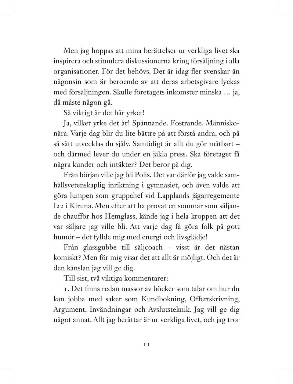 Ja, vilket yrke det är! Spännande. Fostrande. Människonära. Varje dag blir du lite bättre på att förstå andra, och på så sätt utvecklas du själv.