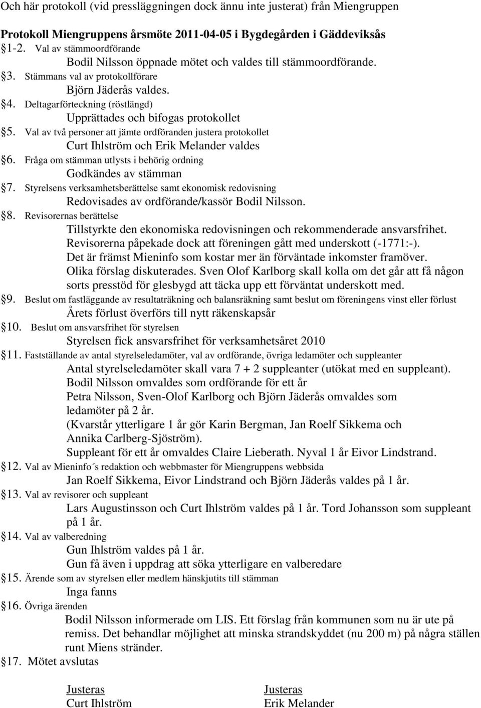 Deltagarförteckning (röstlängd) Upprättades och bifogas protokollet 5. Val av två personer att jämte ordföranden justera protokollet Curt Ihlström och Erik Melander valdes 6.