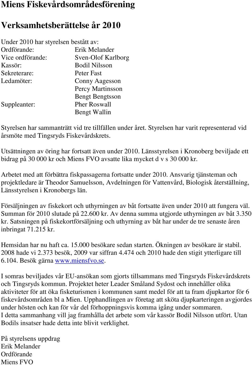 Styrelsen har varit representerad vid årsmöte med Tingsryds Fiskevårdskrets. Utsättningen av öring har fortsatt även under 2010.