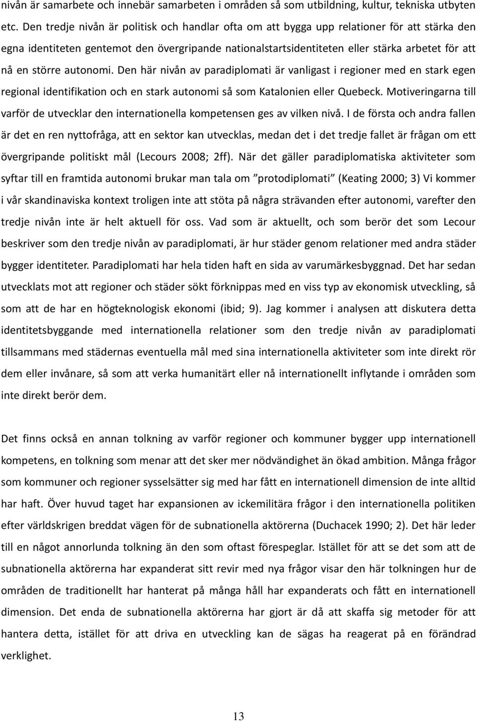 större autonomi. Den här nivån av paradiplomati är vanligast i regioner med en stark egen regional identifikation och en stark autonomi så som Katalonien eller Quebeck.