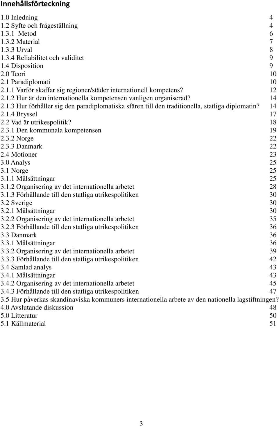 14 2.1.4 Bryssel 17 2.2 Vad är utrikespolitik? 18 2.3.1 Den kommunala kompetensen 19 2.3.2 Norge 22 2.3.3 Danmark 22 2.4 Motioner 23 3.0 Analys 25 3.1 Norge 25 3.1.1 Målsättningar 25 3.1.2 Organisering av det internationella arbetet 28 3.