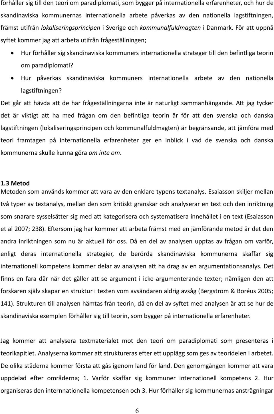 För att uppnå syftet kommer jag att arbeta utifrån frågeställningen; Hur förhåller sig skandinaviska kommuners internationella strateger till den befintliga teorin om paradiplomati?