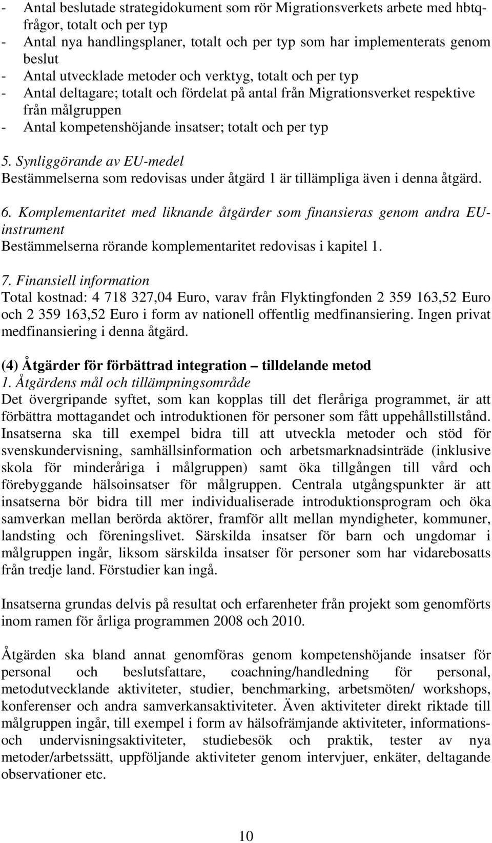typ 5. Synliggörande av EU-medel Bestämmelserna som redovisas under åtgärd 1 är tillämpliga även i denna åtgärd. 6.