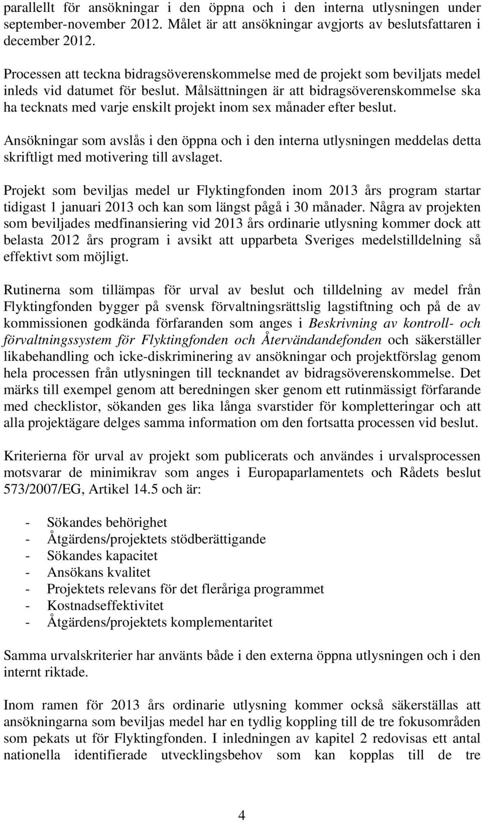 Målsättningen är att bidragsöverenskommelse ska ha tecknats med varje enskilt projekt inom sex månader efter beslut.