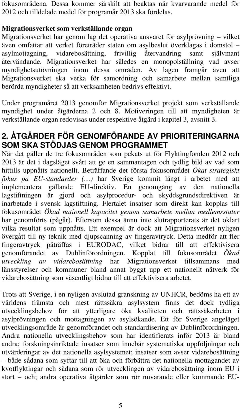 asylmottagning, vidarebosättning, frivillig återvandring samt självmant återvändande. Migrationsverket har således en monopolställning vad avser myndighetsutövningen inom dessa områden.