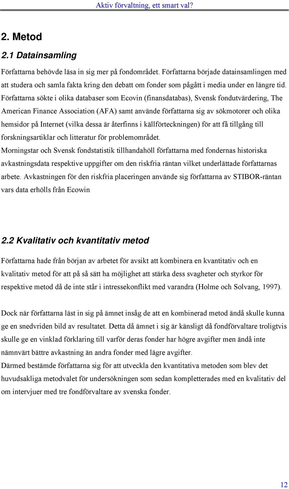 Författarna sökte i olika databaser som Ecovin (finansdatabas), Svensk fondutvärdering, The American Finance Association (AFA) samt använde författarna sig av sökmotorer och olika hemsidor på