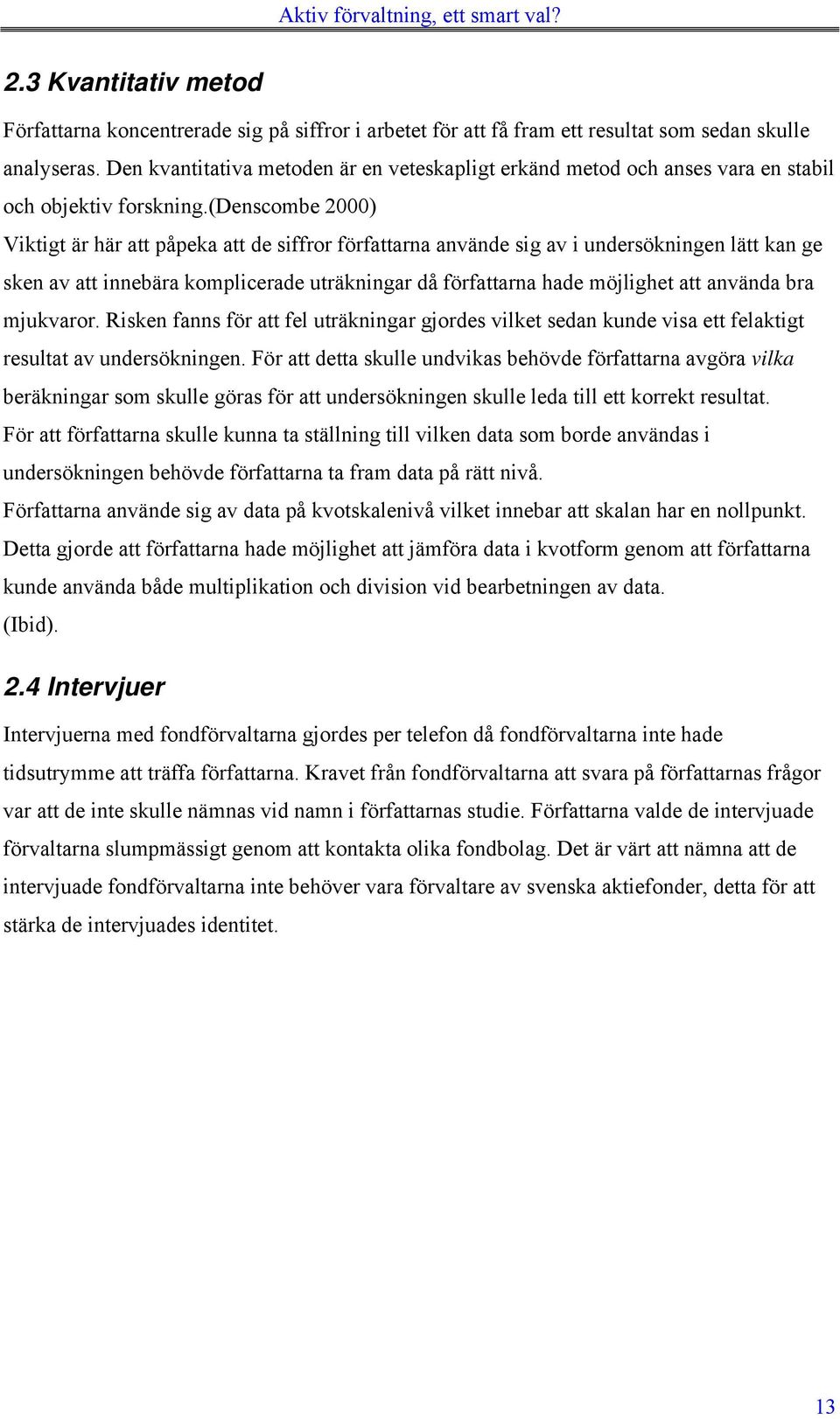 (denscombe 2000) Viktigt är här att påpeka att de siffror författarna använde sig av i undersökningen lätt kan ge sken av att innebära komplicerade uträkningar då författarna hade möjlighet att