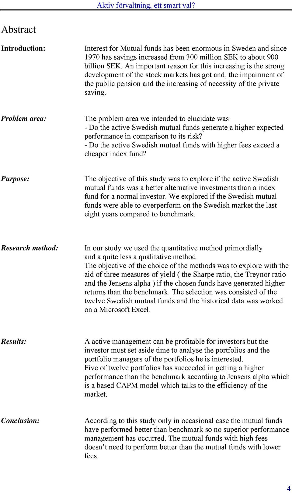 Problem area: The problem area we intended to elucidate was: - Do the active Swedish mutual funds generate a higher expected performance in comparison to its risk?