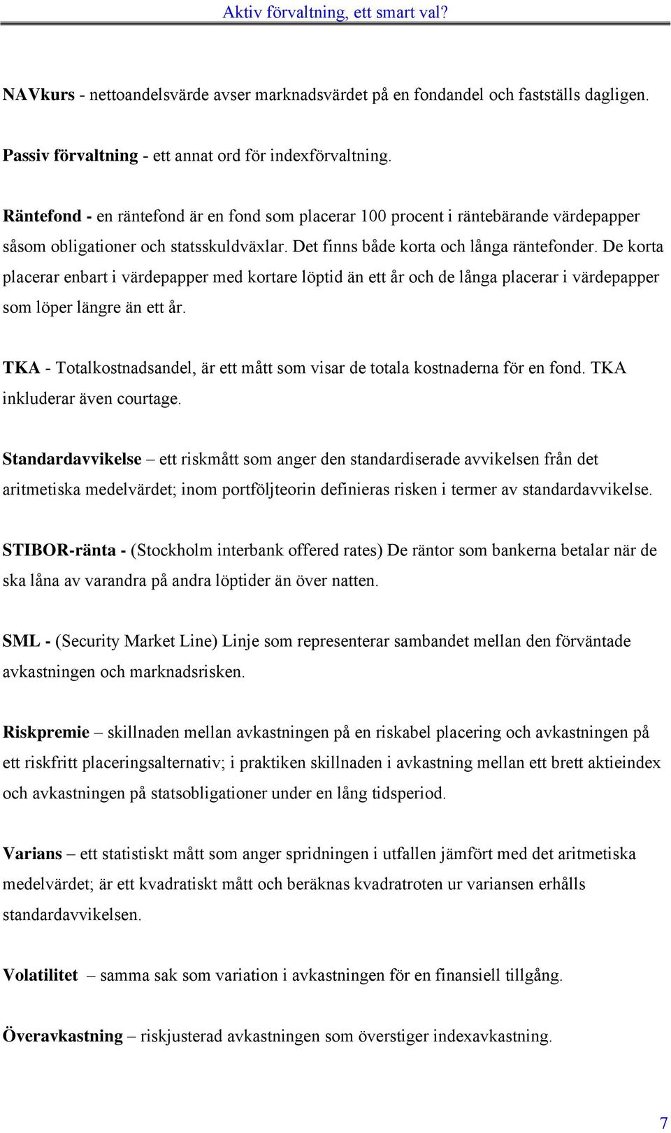 De korta placerar enbart i värdepapper med kortare löptid än ett år och de långa placerar i värdepapper som löper längre än ett år.