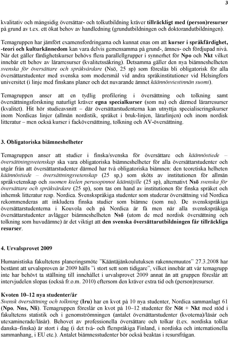 När det gäller färdighetskurser behövs flera parallellgrupper i synnerhet för Npo och Nkt vilket innebär ett behov av lärarresurser (kvalitetssäkring).