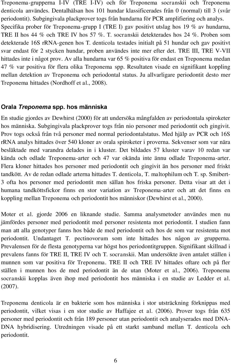 Specifika prober för Treponema-grupp I (TRE I) gav positivt utslag hos 19 % av hundarna, TRE II hos 44 % och TRE IV hos 57 %. T. socranskii detekterades hos 24 %.