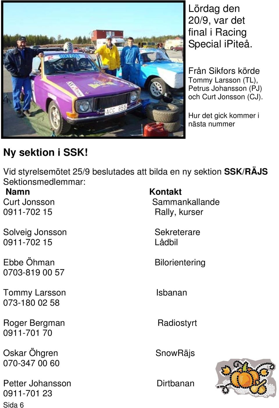Vid styrelsemötet 25/9 beslutades att bilda en ny sektion SSK/RÄJS Sektionsmedlemmar: Namn Kontakt Curt Jonsson Sammankallande 0911-702 15 Rally,