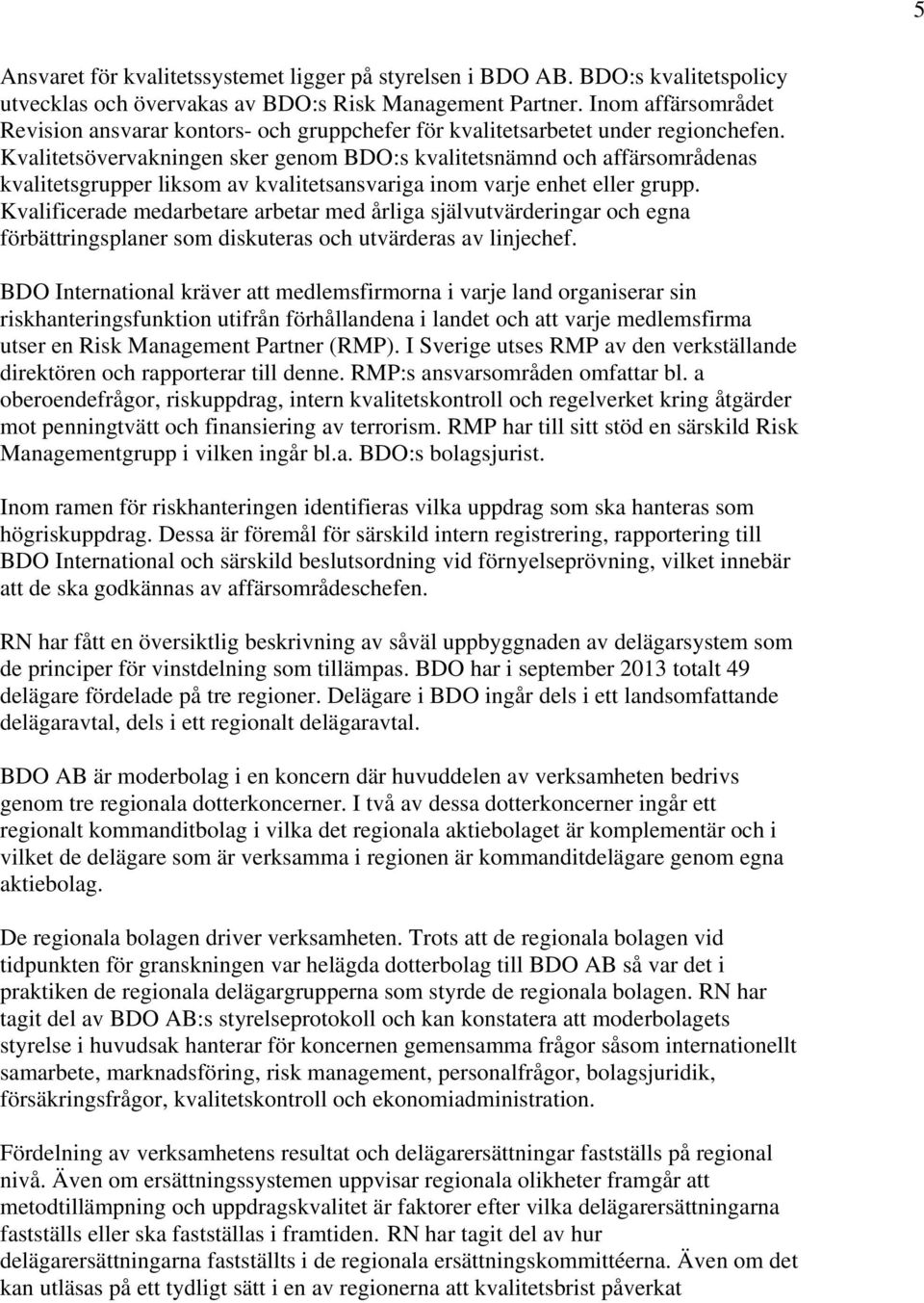 Kvalitetsövervakningen sker genom BDO:s kvalitetsnämnd och affärsområdenas kvalitetsgrupper liksom av kvalitetsansvariga inom varje enhet eller grupp.