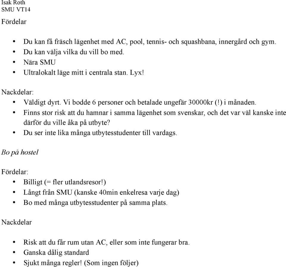 Finns stor risk att du hamnar i samma lägenhet som svenskar, och det var väl kanske inte därför du ville åka på utbyte? Du ser inte lika många utbytesstudenter till vardags.