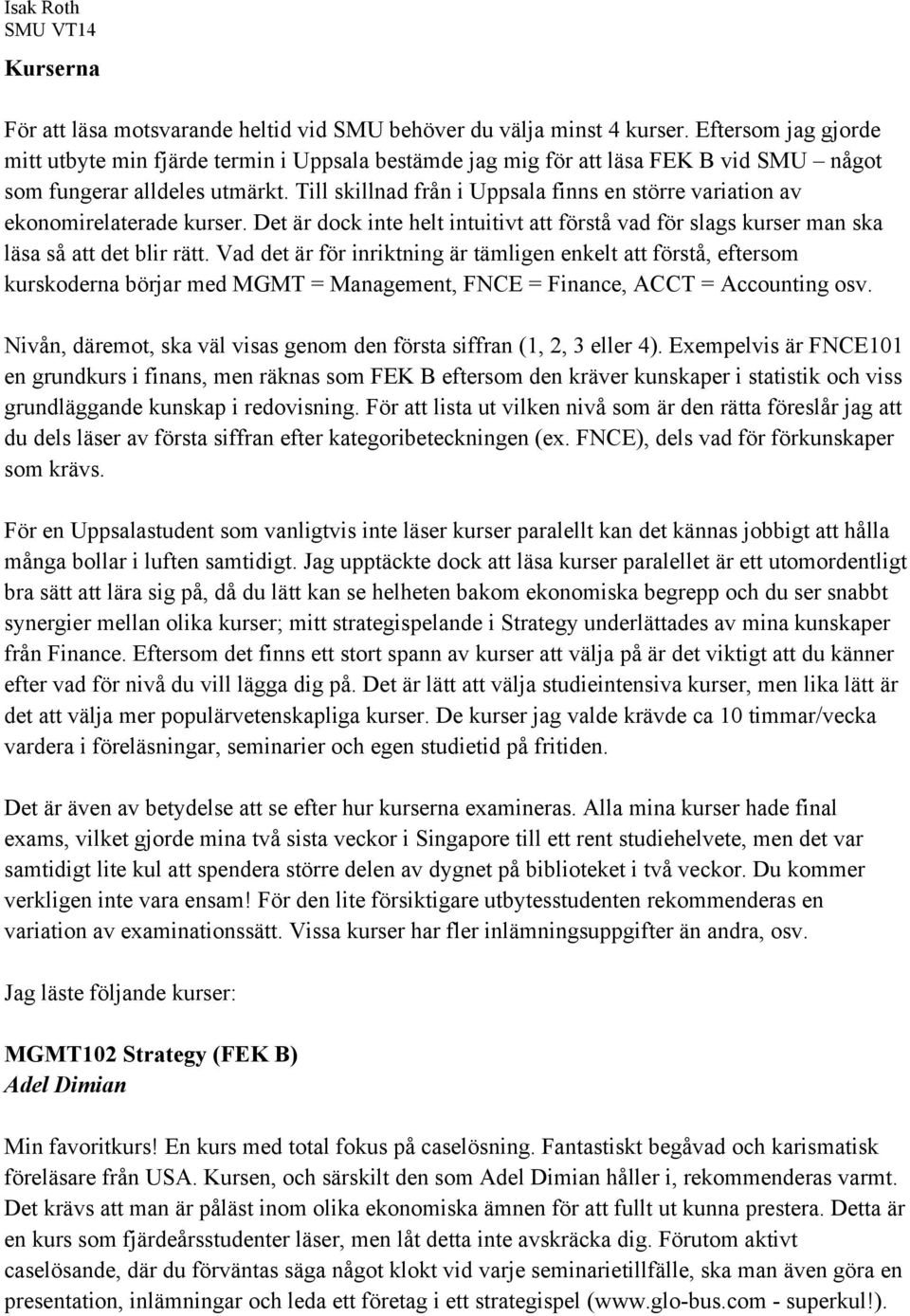 Till skillnad från i Uppsala finns en större variation av ekonomirelaterade kurser. Det är dock inte helt intuitivt att förstå vad för slags kurser man ska läsa så att det blir rätt.